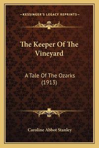 Cover image for The Keeper of the Vineyard the Keeper of the Vineyard: A Tale of the Ozarks (1913) a Tale of the Ozarks (1913)