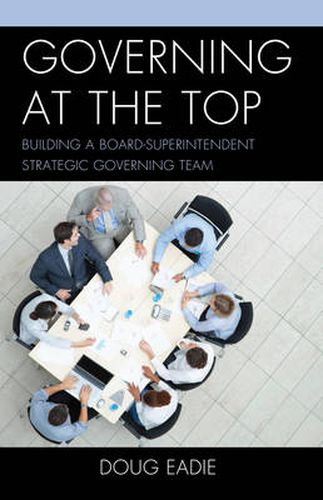 Cover image for Governing at the Top: Building a Board-Superintendent Strategic Governing Team