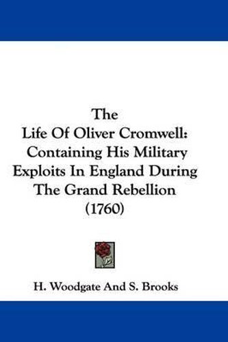 Cover image for The Life of Oliver Cromwell: Containing His Military Exploits in England During the Grand Rebellion (1760)