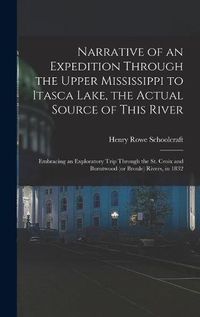 Cover image for Narrative of an Expedition Through the Upper Mississippi to Itasca Lake, the Actual Source of This River: Embracing an Exploratory Trip Through the St. Croix and Burntwood (or Broule) Rivers, in 1832