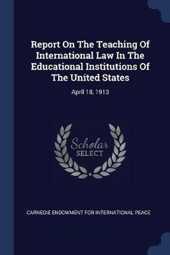 Cover image for Report on the Teaching of International Law in the Educational Institutions of the United States: April 18, 1913