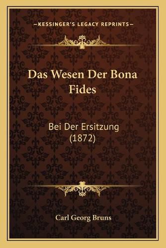 Das Wesen Der Bona Fides: Bei Der Ersitzung (1872)