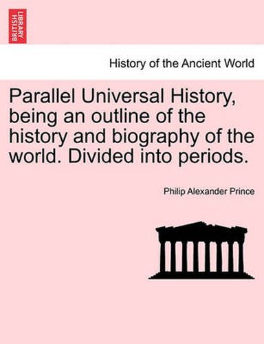 Cover image for Parallel Universal History, Being an Outline of the History and Biography of the World. Divided Into Periods.