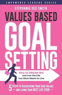 Cover image for Values Based Goal Setting: How to DREAM BIG and Live the Life You Were Meant to Live