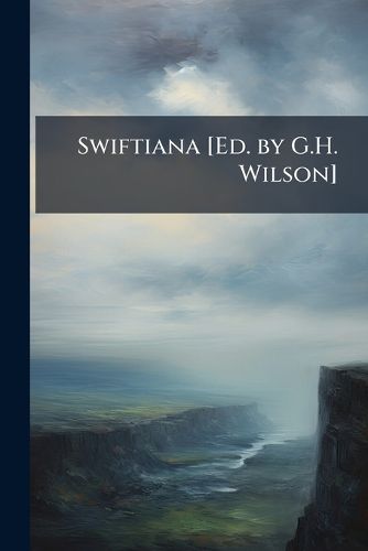 Swiftiana [Ed. by G.H. Wilson].