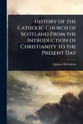 Cover image for History of the Catholic Church of Scotland From the Introduction of Christianity to the Present Day