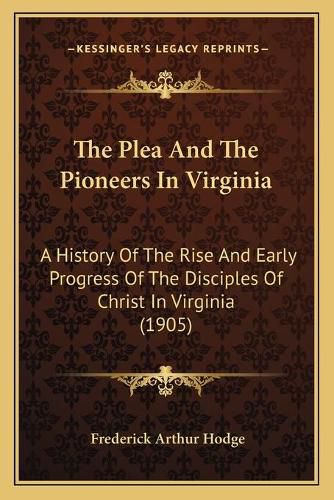 Cover image for The Plea and the Pioneers in Virginia: A History of the Rise and Early Progress of the Disciples of Christ in Virginia (1905)