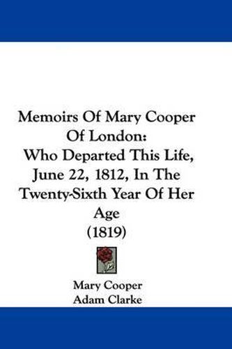 Cover image for Memoirs Of Mary Cooper Of London: Who Departed This Life, June 22, 1812, In The Twenty-Sixth Year Of Her Age (1819)