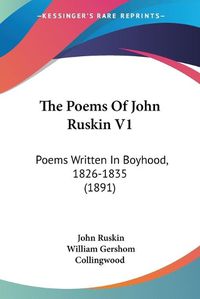 Cover image for The Poems of John Ruskin V1: Poems Written in Boyhood, 1826-1835 (1891)