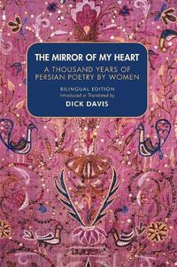 Cover image for The Mirror Of My Heart: A Thousand Years of Persian Poetry by Women