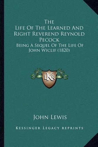 Cover image for The Life of the Learned and Right Reverend Reynold Pecock: Being a Sequel of the Life of John Wiclif (1820)