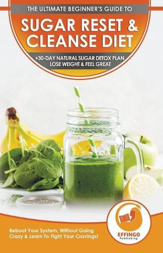 Cover image for Sugar Reset & Cleanse Diet: The Ultimate Beginner's Sugar Reset & Cleanse Your System Diet Guide - 30-Day Natural Sugar Detox Plan, Lose Weight & Feel Great (Without Going Crazy & Fight Cravings!)