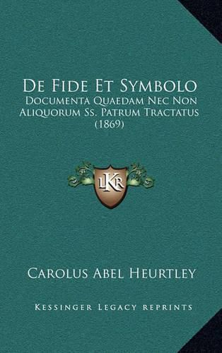 Cover image for de Fide Et Symbolo: Documenta Quaedam NEC Non Aliquorum SS. Patrum Tractatus (1869)