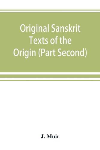 Original Sanskrit Texts of the Origin and history of the people of India, their religion and institutions. (Part Second) The Trans Himalayan Origin of the Hindus, and their Affinity with the western Branches of the Arian Race.