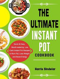 Cover image for The Ultimate Instant Pot Cookbook: Quick & Easy, Mouth-watering, Low-Carb Instant Pot Recipes to Burn Fat, Loss Weight and Boost Energy