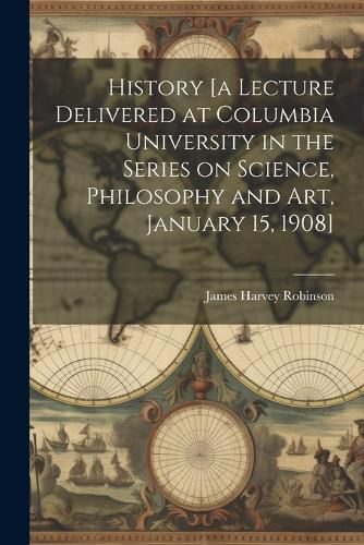 Cover image for History [a Lecture Delivered at Columbia University in the Series on Science, Philosophy and art, January 15, 1908]