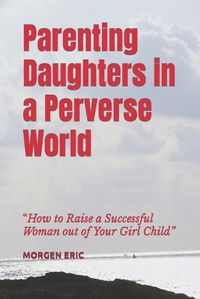 Cover image for Parenting Daughters in a Perverse World