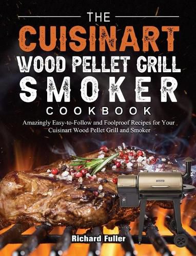 The Cuisinart Wood Pellet Grill and Smoker Cookbook: Amazingly Easy-to-Follow and Foolproof Recipes for Your Cuisinart Wood Pellet Grill and Smoker