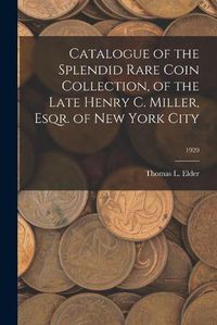 Cover image for Catalogue of the Splendid Rare Coin Collection, of the Late Henry C. Miller, Esqr. of New York City; 1920