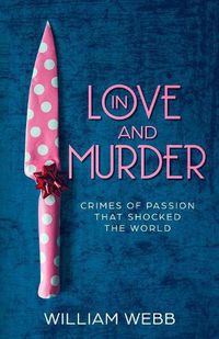 Cover image for In Love and Murder: Crimes of Passion That Shocked the World