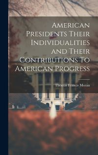 Cover image for American Presidents Their Individualities and Their Contributions To American Progress