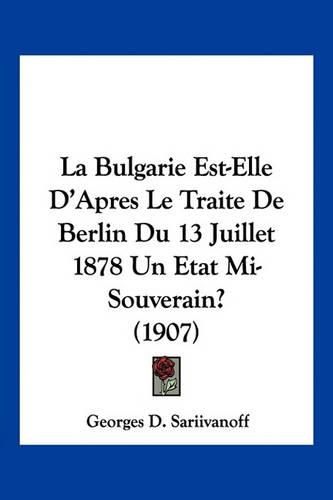 Cover image for La Bulgarie Est-Elle D'Apres Le Traite de Berlin Du 13 Juillet 1878 Un Etat Mi-Souverain? (1907)