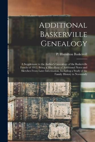 Additional Baskerville Genealogy: a Supplement to the Author's Genealogy of the Baskerville Family of 1912; Being a Miscellany of Additional Notes and Sketches From Later Information, Including a Study of the Family History in Normandy