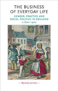 Cover image for The Business of Everyday Life: Gender, Practice and Social Politics in England, C.1600-1900