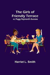 Cover image for The Girls of Friendly Terrace; or, Peggy Raymond's Success