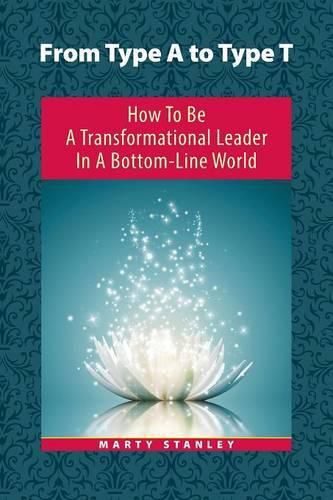 Cover image for From Type A to Type T: How to Be a Transformational Leader in a Bottom-Line World