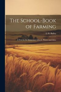 Cover image for The School-book of Farming; a Text for the Elementary Schools, Homes and Clubs