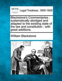 Cover image for Blackstone's Commentaries: systematically abridged and adapted to the existing state of the law and constitution: with great additions.