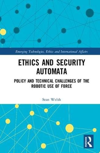 Cover image for Ethics and Security Automata: Policy and Technical Challenges of the Robotic Use of Force