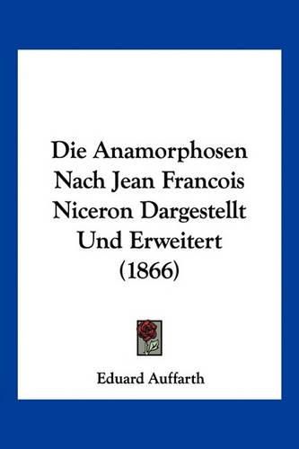 Cover image for Die Anamorphosen Nach Jean Francois Niceron Dargestellt Und Erweitert (1866)