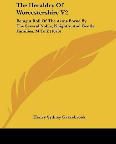 Cover image for The Heraldry of Worcestershire V2: Being a Roll of the Arms Borne by the Several Noble, Knightly, and Gentle Families, M to Z (1873)
