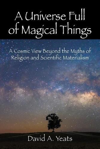 Cover image for A Universe Full of Magical Things: A Cosmic View Beyond the Myths of Religion and Scientific Materialism