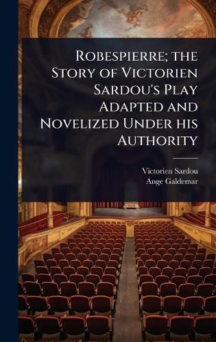 Cover image for Robespierre; the Story of Victorien Sardou's Play Adapted and Novelized Under his Authority