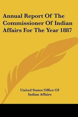 Annual Report of the Commissioner of Indian Affairs for the Year 1887