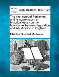 Cover image for The High Court of Parliament and Its Supremacy: An Historical Essay on the Boundaries Between Legislation and Adjudication in England.