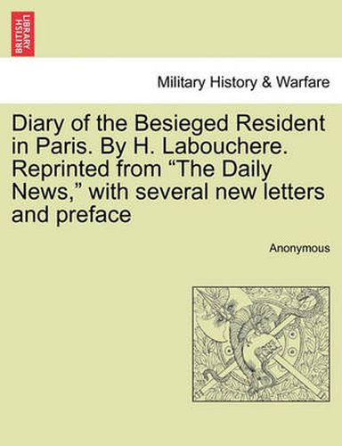 Cover image for Diary of the Besieged Resident in Paris. by H. Labouchere. Reprinted from  The Daily News,  with Several New Letters and Preface