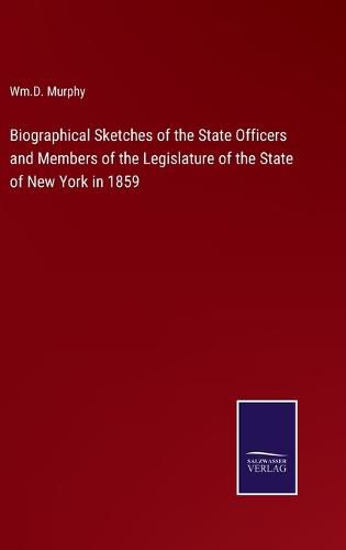 Cover image for Biographical Sketches of the State Officers and Members of the Legislature of the State of New York in 1859