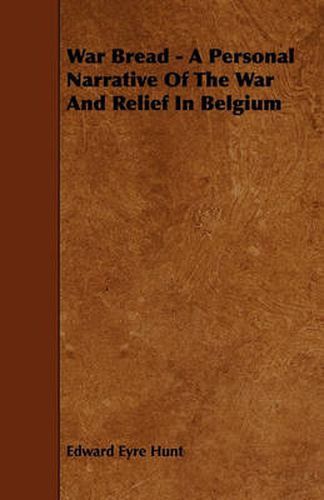 Cover image for War Bread - A Personal Narrative Of The War And Relief In Belgium