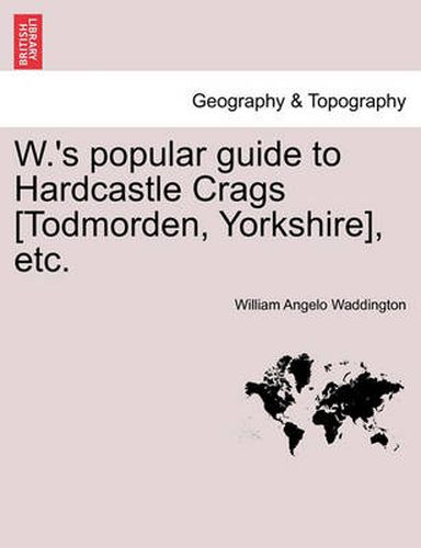 Cover image for W.'s Popular Guide to Hardcastle Crags [todmorden, Yorkshire], Etc.