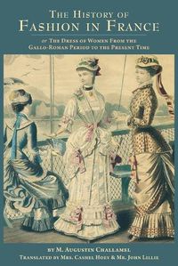 Cover image for The History of Fashion in France: or, The Dress of Women From the Gallo-Roman Period to the Present Time