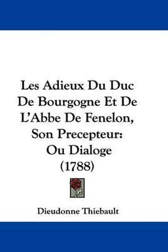 Cover image for Les Adieux Du Duc De Bourgogne Et De L'Abbe De Fenelon, Son Precepteur: Ou Dialoge (1788)