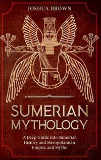 Cover image for Sumerian Mythology: A Deep Guide into Sumerian History and Mesopotamian Empire and Myths