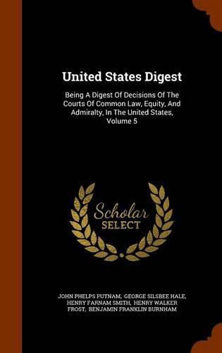 United States Digest: Being a Digest of Decisions of the Courts of Common Law, Equity, and Admiralty, in the United States, Volume 5