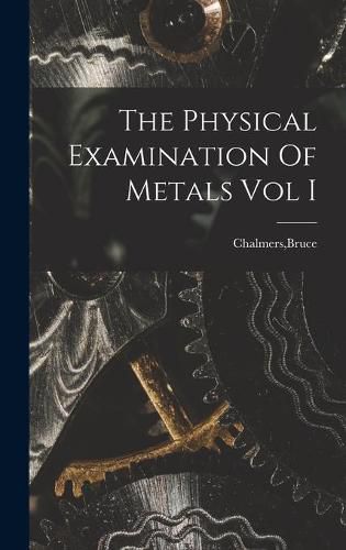 Cover image for The Physical Examination Of Metals Vol I