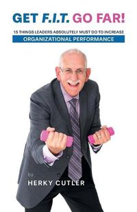Cover image for Get F.I.T. Go Far!: 15 Things Leaders Absolutely Must Do to Increase Organizational Performance