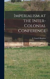 Cover image for Imperialism at the Inter-Colonial Conference [microform]